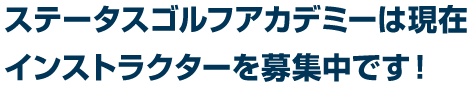 ステータスゴルフアカデミーは現在インストラクターを募集中です！